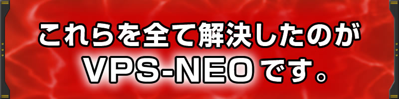 これらを全て解決したのがVPS-NEOです