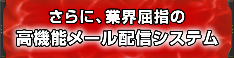 さらに、業界屈指の高機能メール配信システム