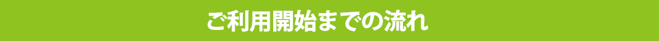 ご利用開始までの流れ