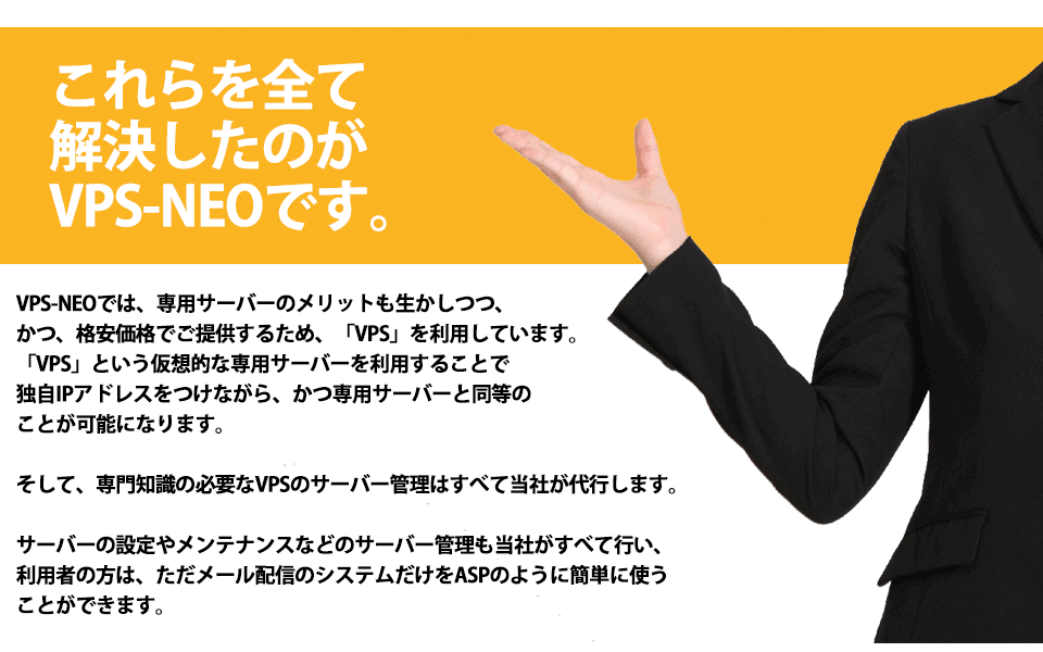 全てを解決するにはVPS-NEO。専用サーバーでありながらサーバーの管理は当社が全て行い、ASPのように簡単に利用することができます。